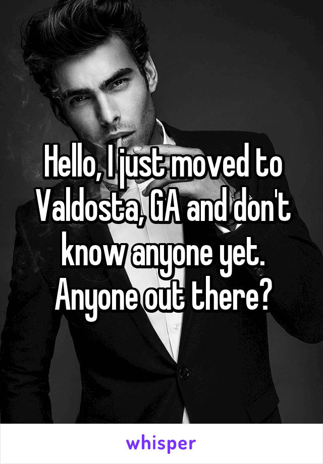Hello, I just moved to Valdosta, GA and don't know anyone yet. Anyone out there?