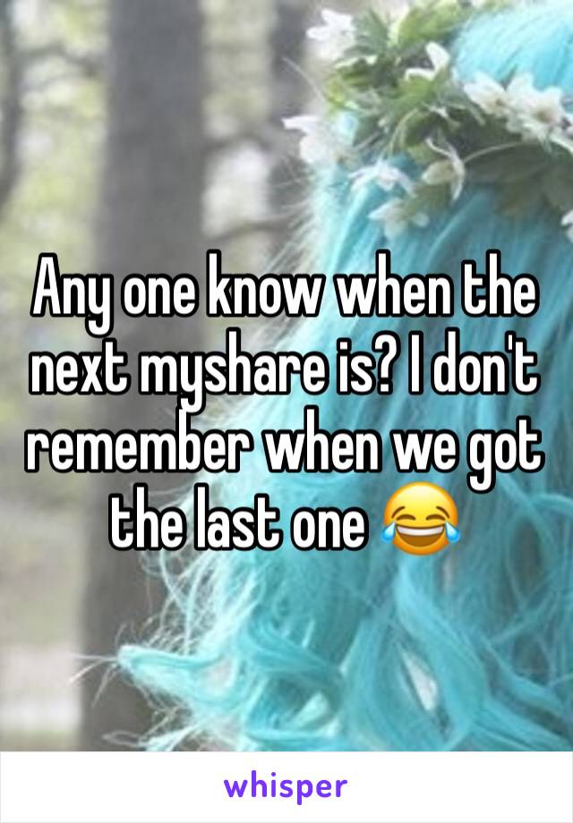 Any one know when the next myshare is? I don't remember when we got the last one 😂