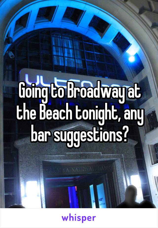 Going to Broadway at the Beach tonight, any bar suggestions?