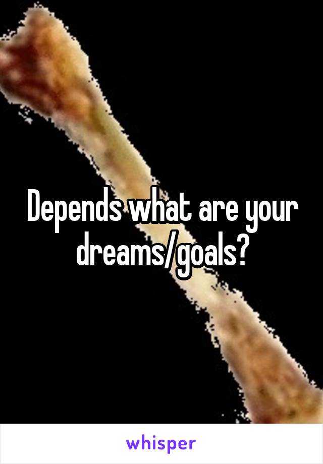 Depends what are your dreams/goals?