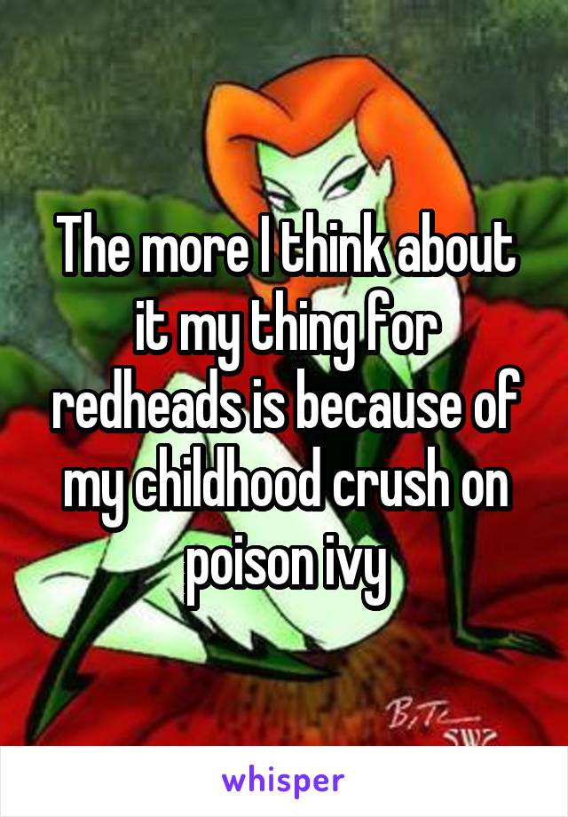The more I think about it my thing for redheads is because of my childhood crush on poison ivy