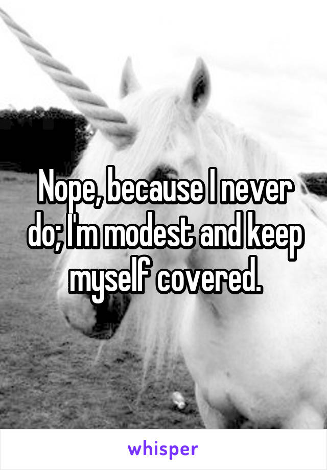Nope, because I never do; I'm modest and keep myself covered.