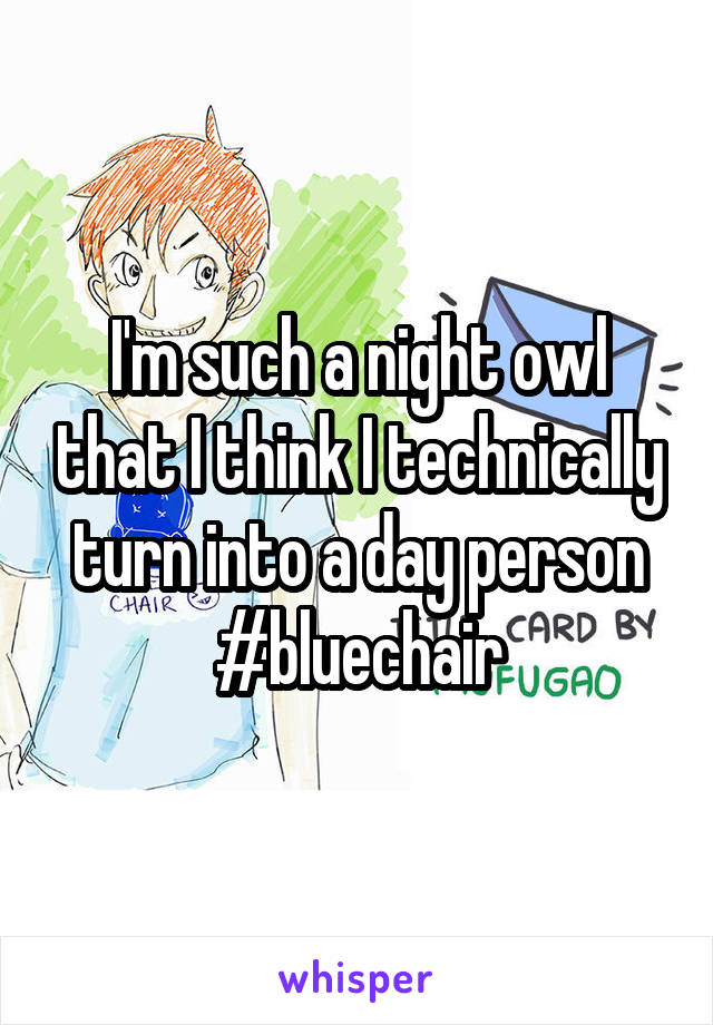 I'm such a night owl that I think I technically turn into a day person
#bluechair