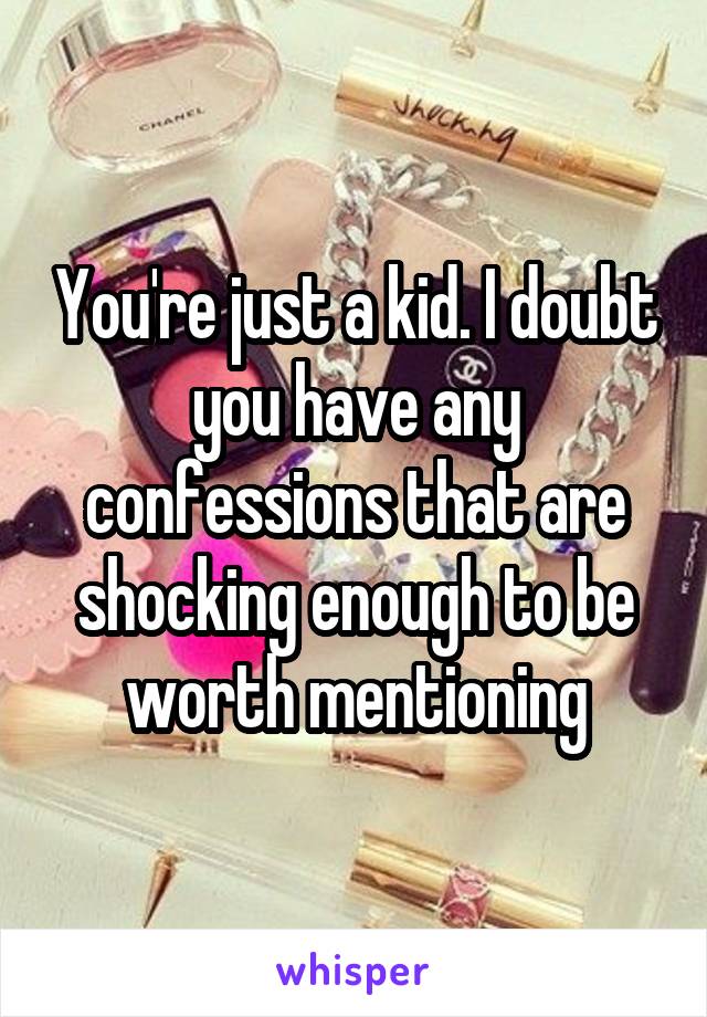 You're just a kid. I doubt you have any confessions that are shocking enough to be worth mentioning