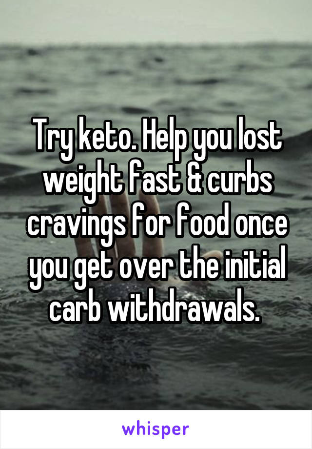 Try keto. Help you lost weight fast & curbs cravings for food once you get over the initial carb withdrawals. 