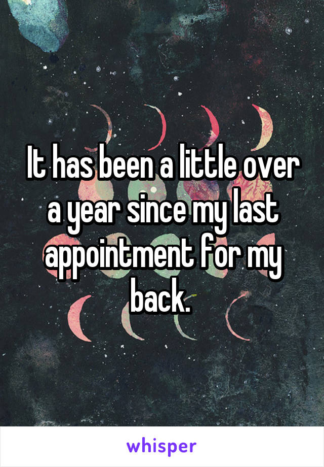 It has been a little over a year since my last appointment for my back. 