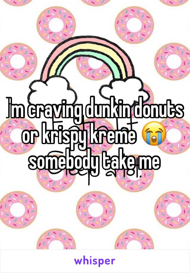 I'm craving dunkin donuts or krispy kreme 😭 somebody take me