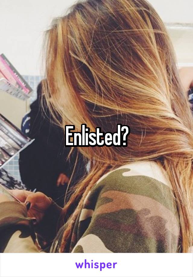 Enlisted?