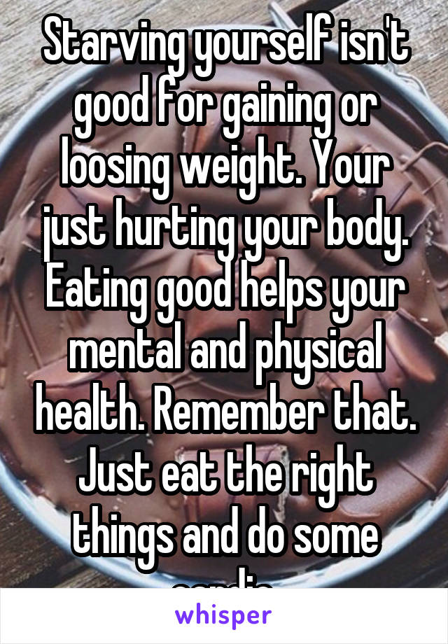 Starving yourself isn't good for gaining or loosing weight. Your just hurting your body. Eating good helps your mental and physical health. Remember that. Just eat the right things and do some cardio.