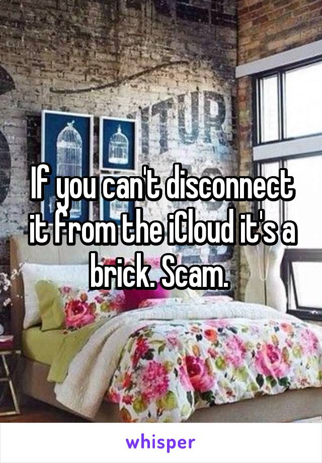 If you can't disconnect it from the iCloud it's a brick. Scam. 