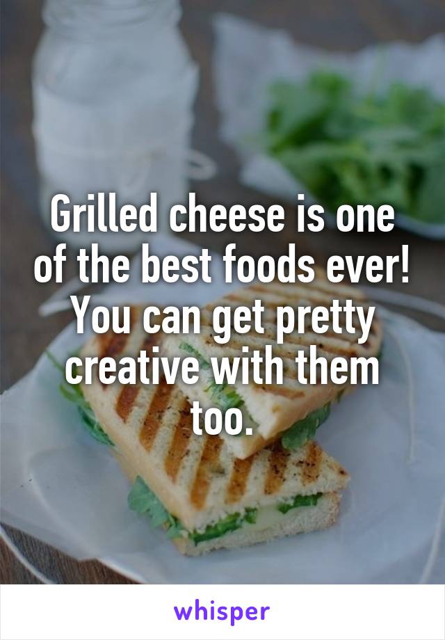 Grilled cheese is one of the best foods ever! You can get pretty creative with them too.