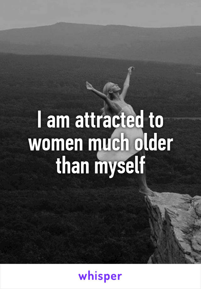 I am attracted to women much older than myself