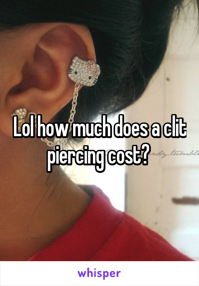 Lol how much does a clit piercing cost? 