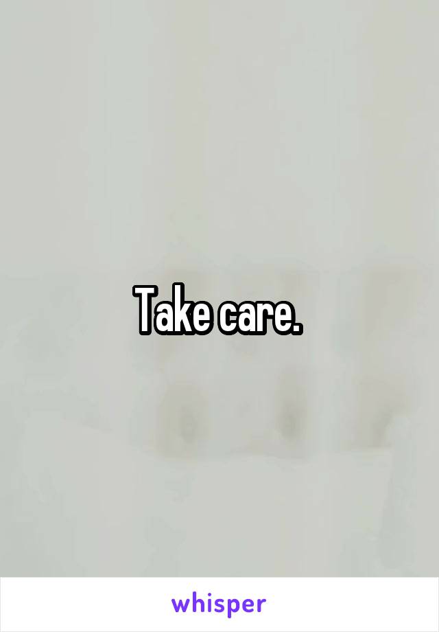 Take care. 