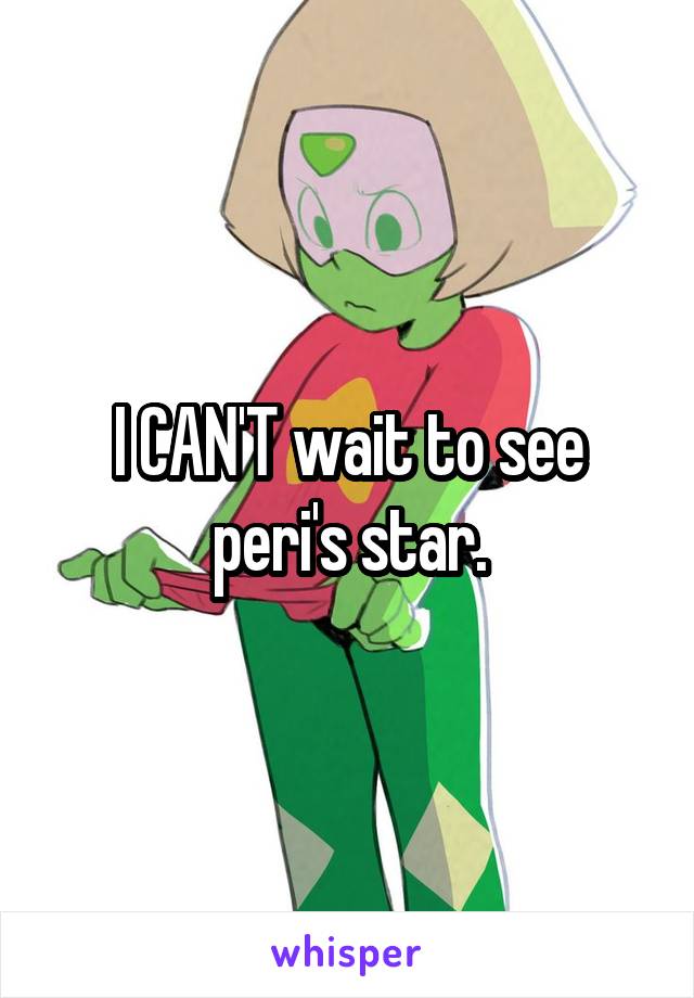 I CAN'T wait to see peri's star.