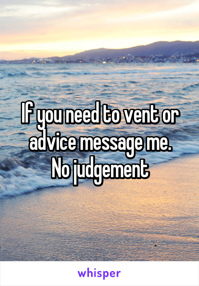 If you need to vent or advice message me.
No judgement