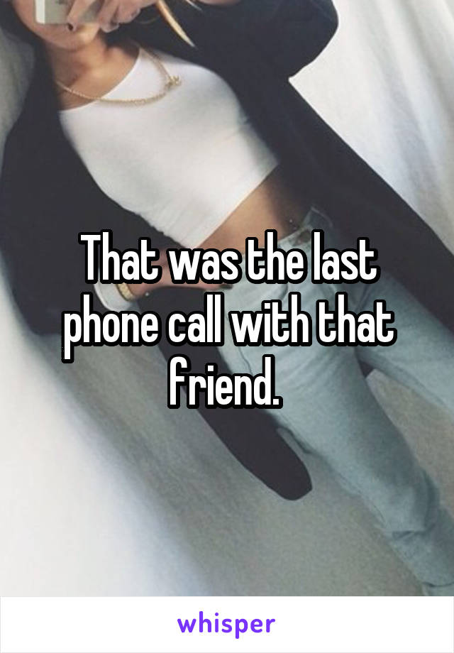 That was the last phone call with that friend. 