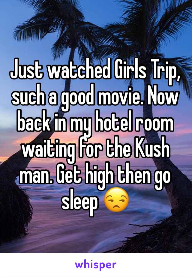 Just watched Girls Trip, such a good movie. Now back in my hotel room waiting for the Kush man. Get high then go sleep 😒