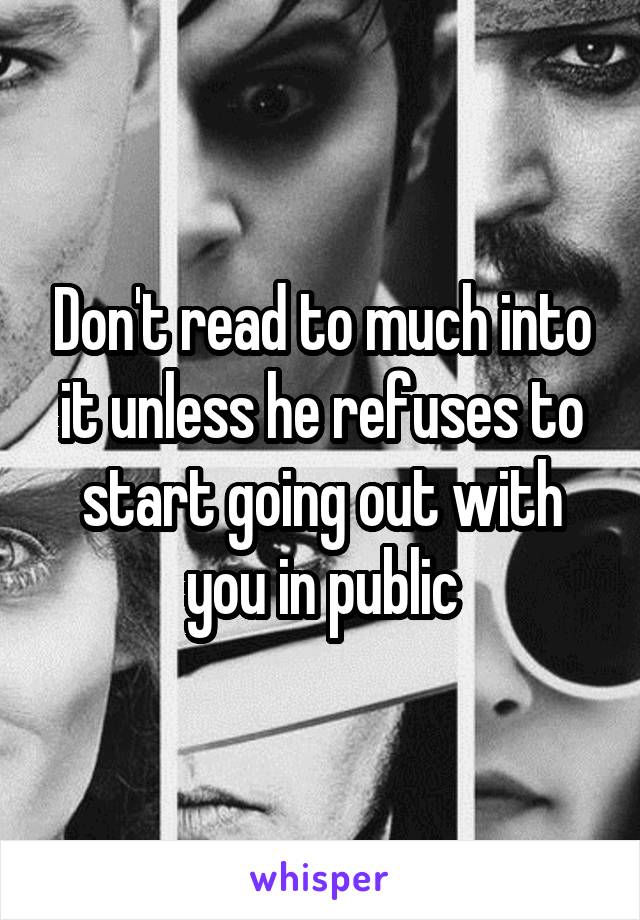 Don't read to much into it unless he refuses to start going out with you in public