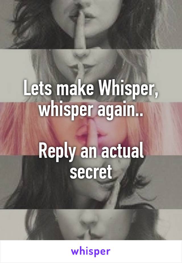 Lets make Whisper, whisper again..

Reply an actual secret
