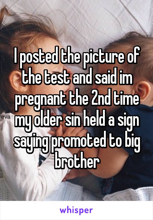 I posted the picture of the test and said im pregnant the 2nd time my older sin held a sign saying promoted to big brother