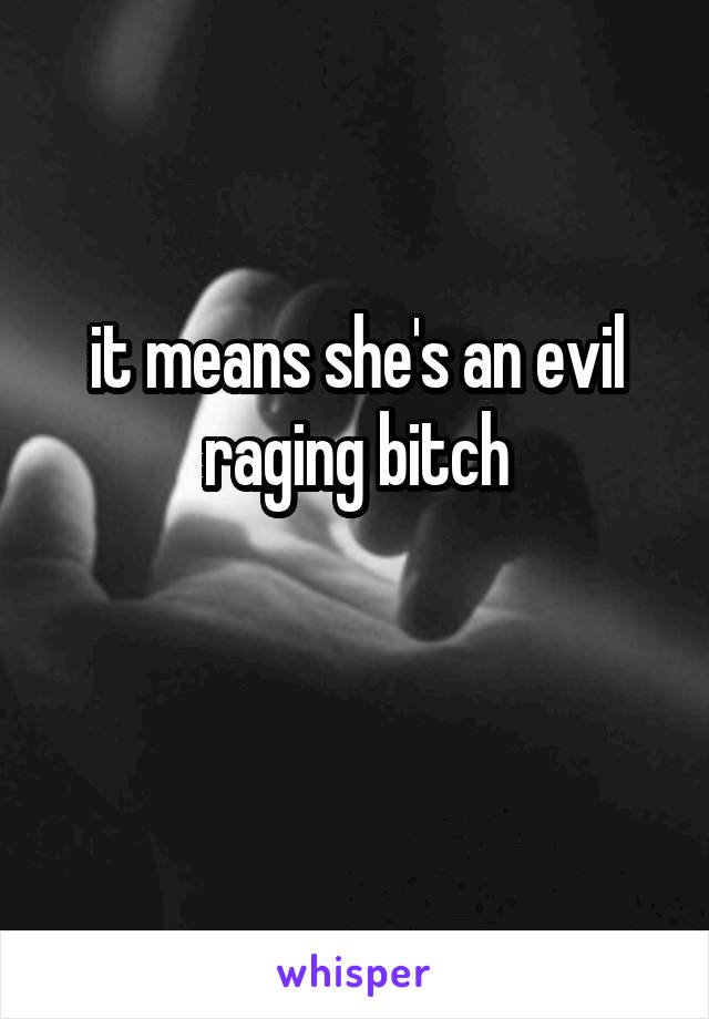 it means she's an evil raging bitch

