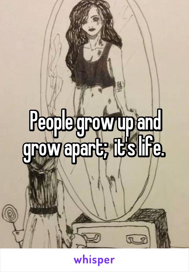 People grow up and grow apart;  it's life. 