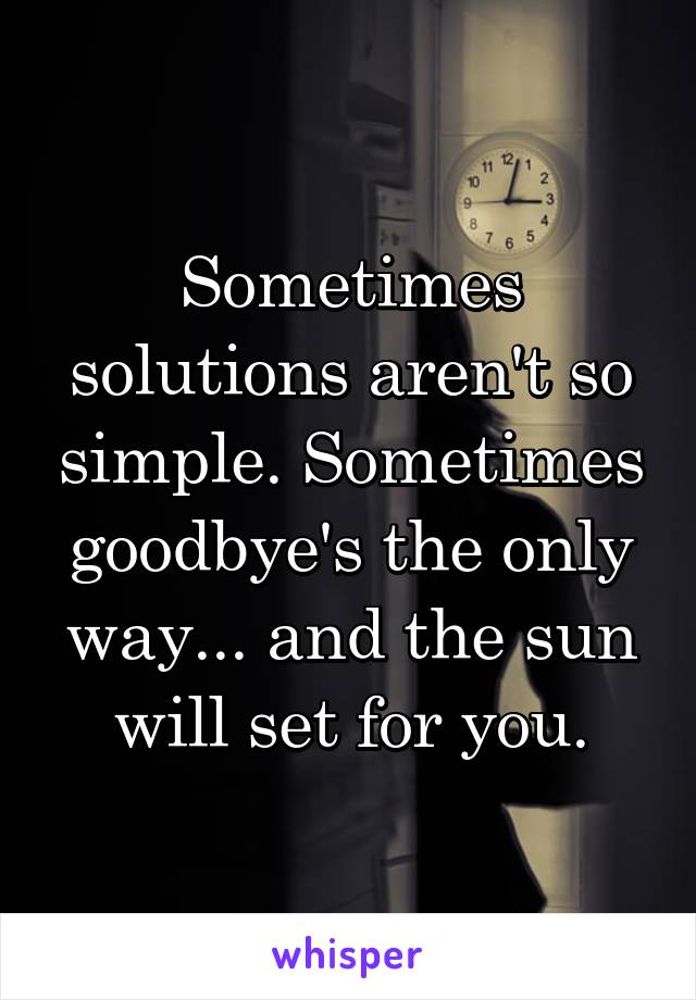 Sometimes solutions aren't so simple. Sometimes goodbye's the only way... and the sun will set for you.
