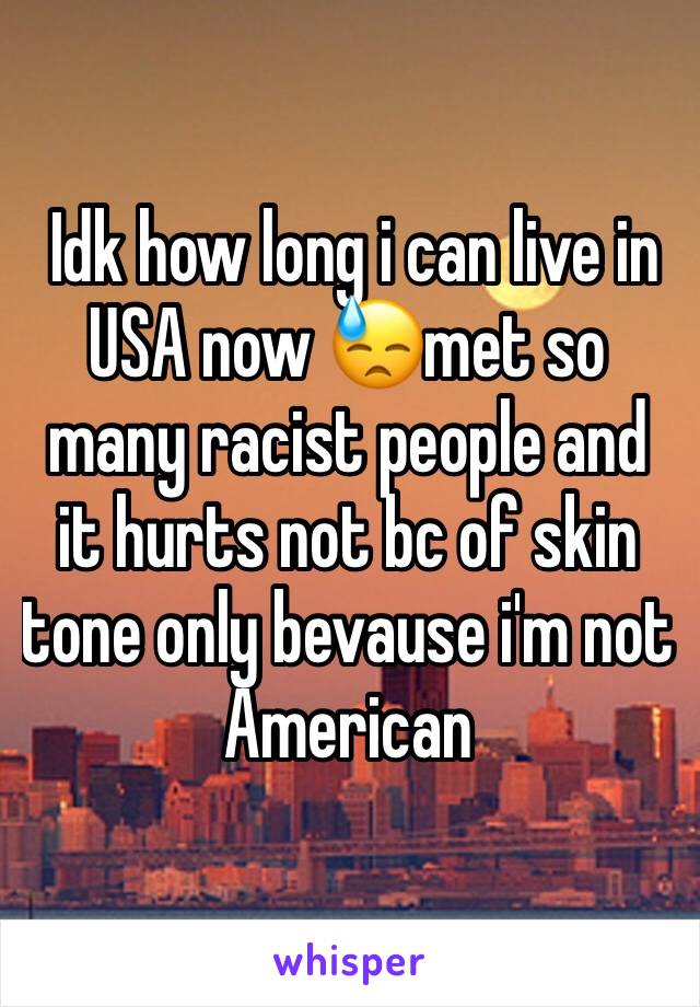  Idk how long i can live in USA now 😓met so many racist people and it hurts not bc of skin tone only bevause i'm not American