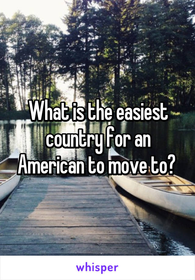 What is the easiest country for an American to move to? 