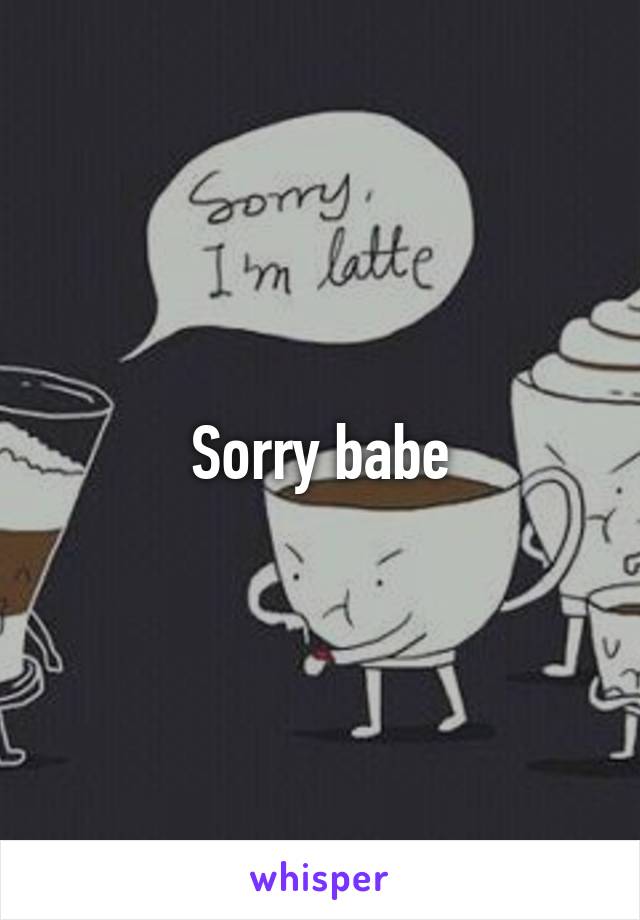 Sorry babe