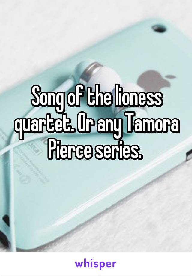 Song of the lioness quartet. Or any Tamora Pierce series. 
