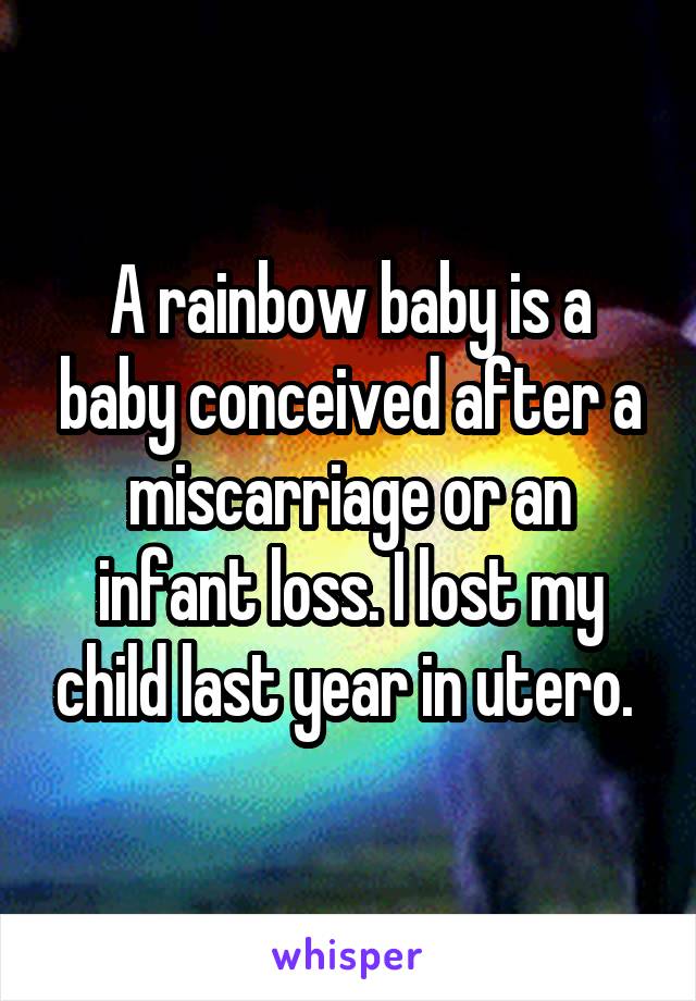 A rainbow baby is a baby conceived after a miscarriage or an infant loss. I lost my child last year in utero. 