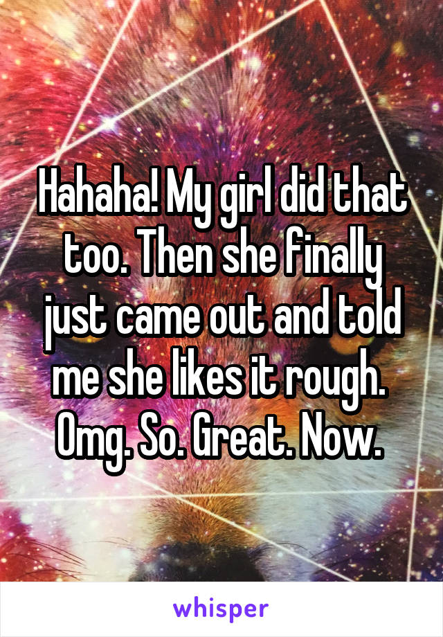 Hahaha! My girl did that too. Then she finally just came out and told me she likes it rough. 
Omg. So. Great. Now. 