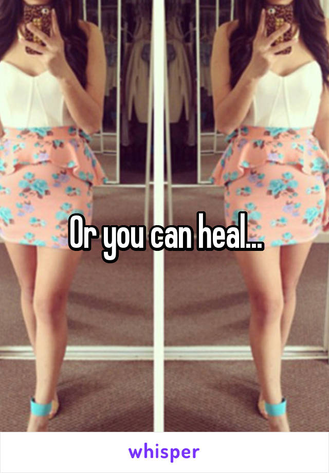 Or you can heal...