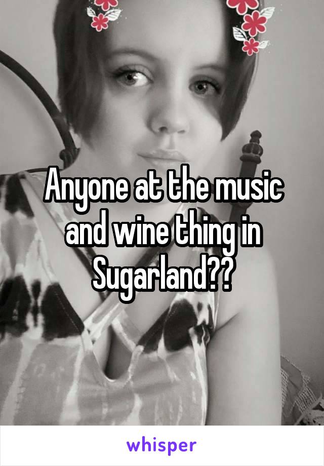 Anyone at the music and wine thing in Sugarland??