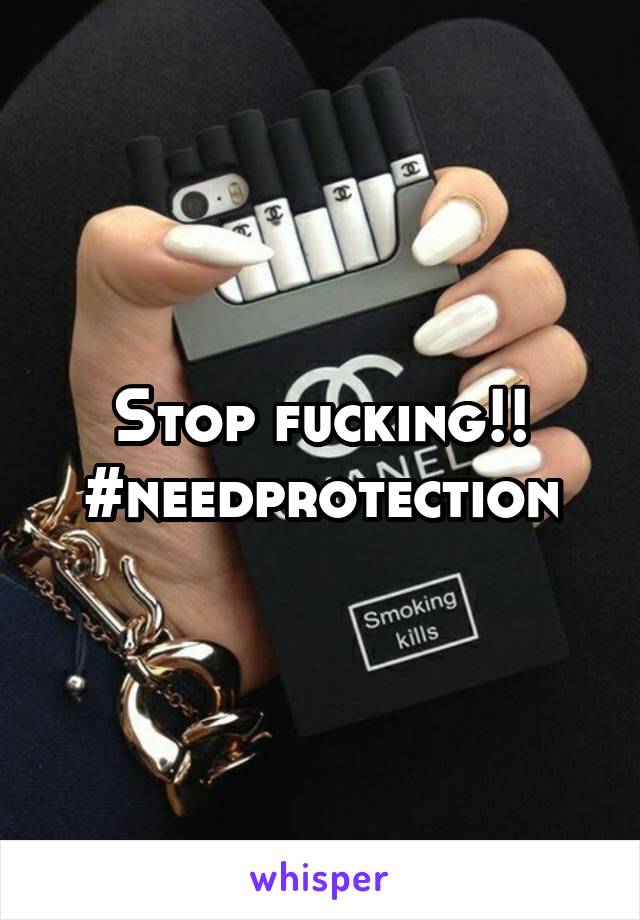 Stop fucking!!
#needprotection