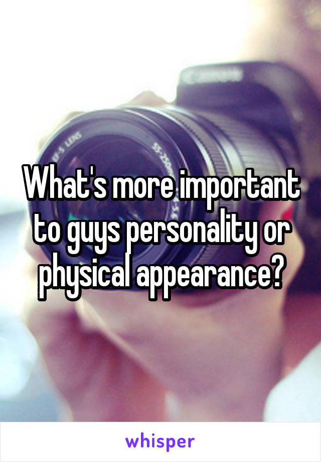 What's more important to guys personality or physical appearance?