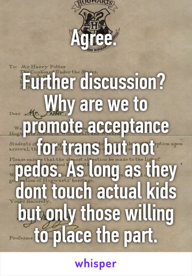 Agree. 

Further discussion? 
Why are we to promote acceptance for trans but not pedos. As long as they dont touch actual kids but only those willing to place the part.