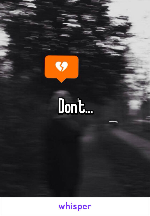 Don't...