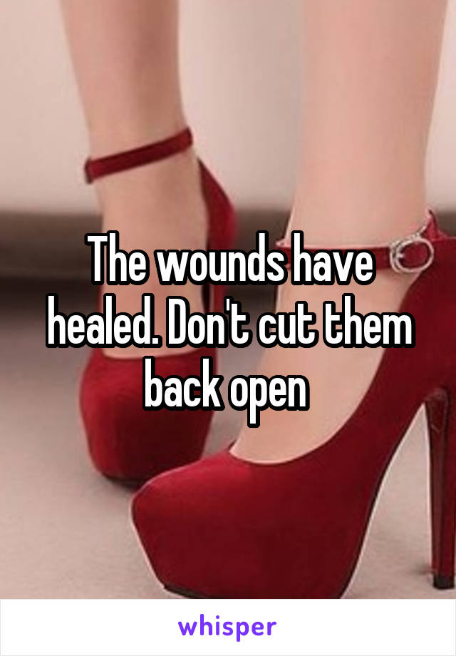 The wounds have healed. Don't cut them back open 