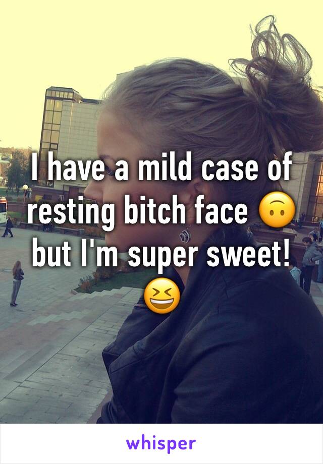 I have a mild case of resting bitch face 🙃 but I'm super sweet! 😆