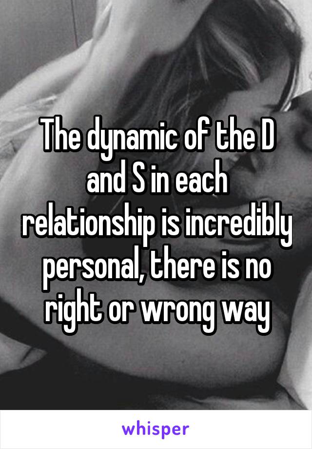 The dynamic of the D and S in each relationship is incredibly personal, there is no right or wrong way