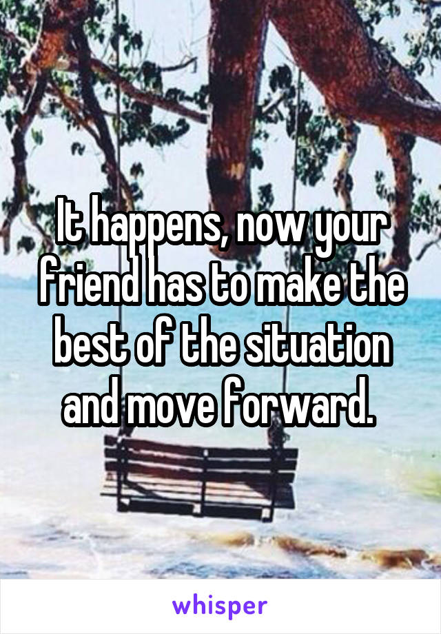 It happens, now your friend has to make the best of the situation and move forward. 