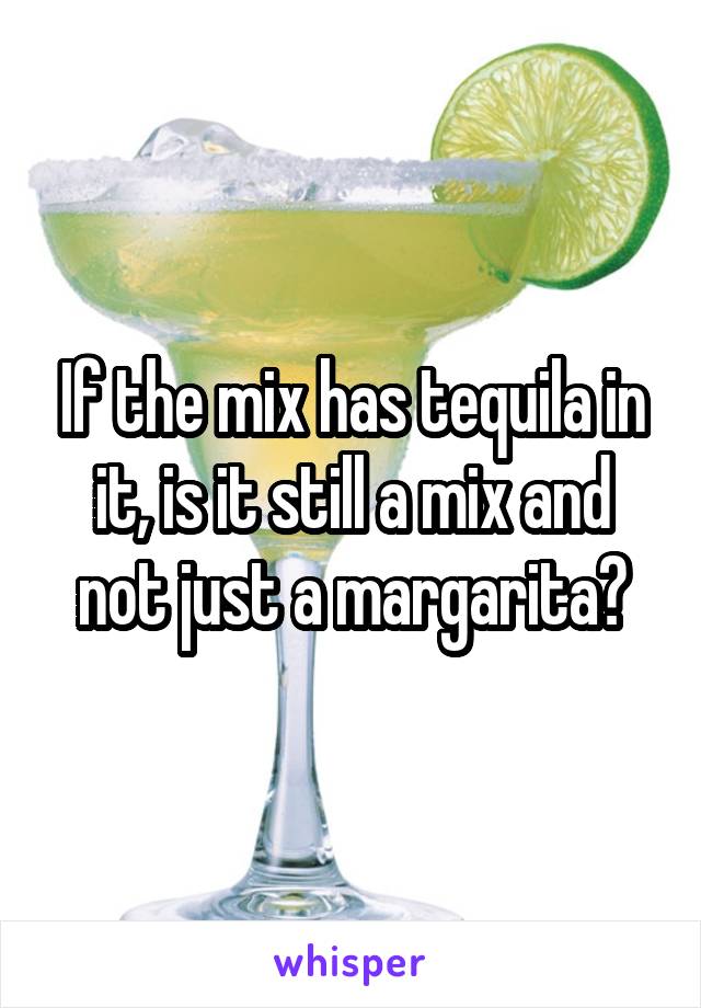 If the mix has tequila in it, is it still a mix and not just a margarita?