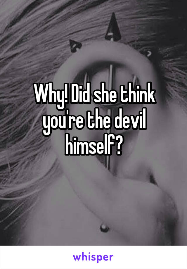 Why! Did she think you're the devil himself?
