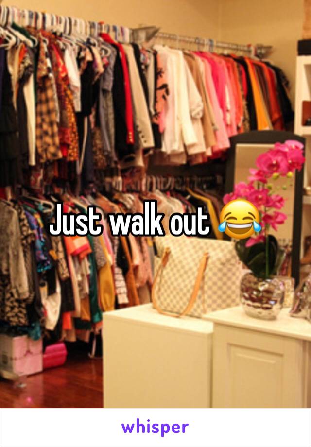 Just walk out 😂
