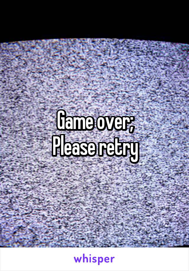Game over;
Please retry