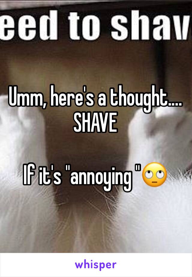 Umm, here's a thought....
SHAVE

If it's "annoying "🙄
