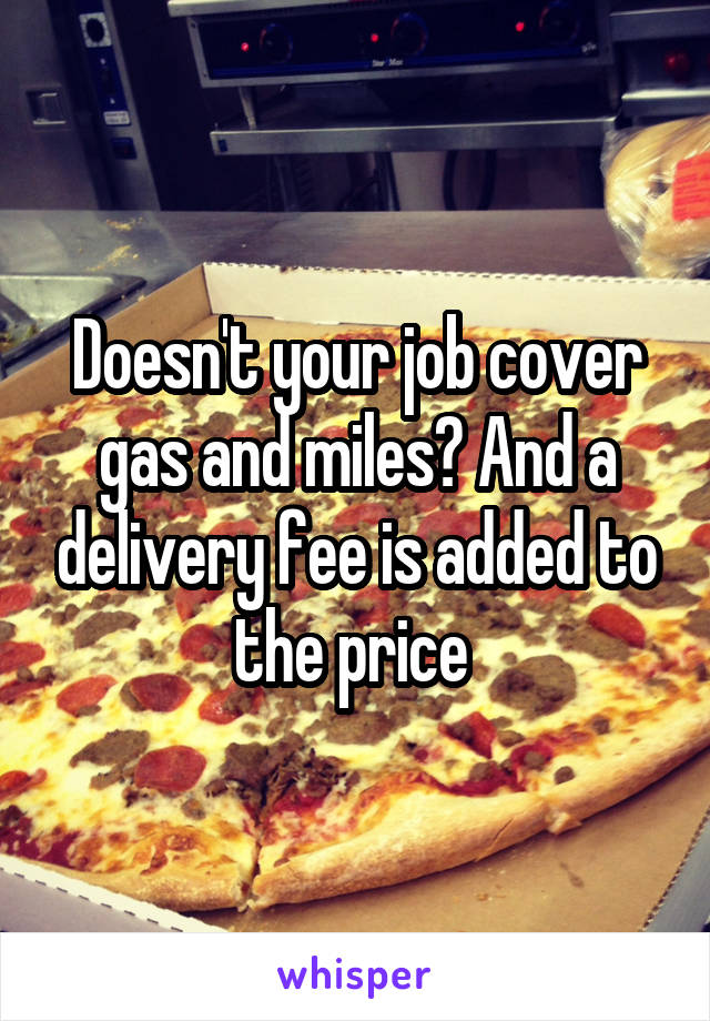 Doesn't your job cover gas and miles? And a delivery fee is added to the price 